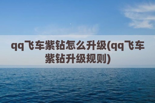 qq飞车紫钻怎么升级(qq飞车紫钻升级规则)