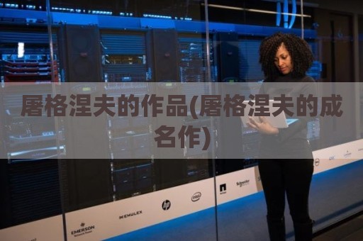 屠格涅夫的作品(屠格涅夫的成名作)