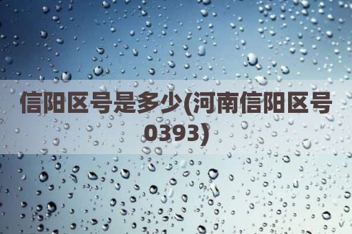 信阳区号是多少(河南信阳区号0393)