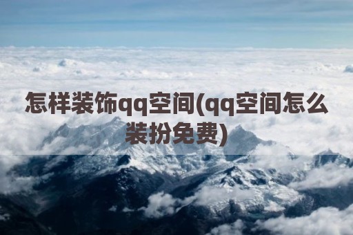 怎样装饰qq空间(qq空间怎么装扮免费)
