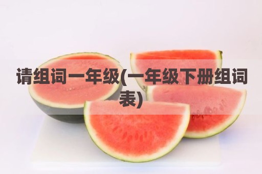 请组词一年级(一年级下册组词表)