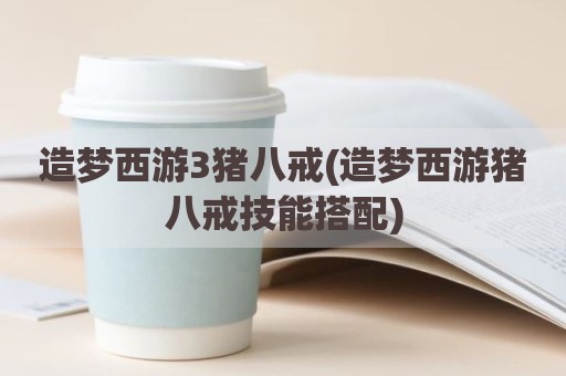 造梦西游3猪八戒(造梦西游猪八戒技能搭配)