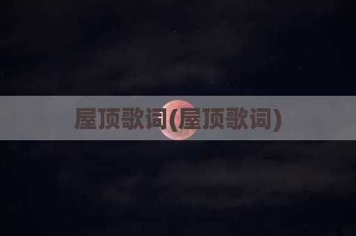 屋顶歌词(屋顶歌词)