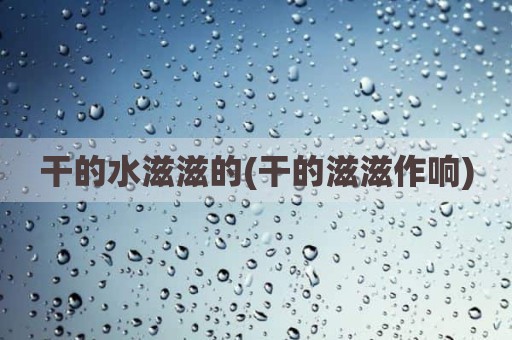 干的水滋滋的(干的滋滋作响)
