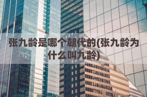 张九龄是哪个朝代的(张九龄为什么叫九龄)