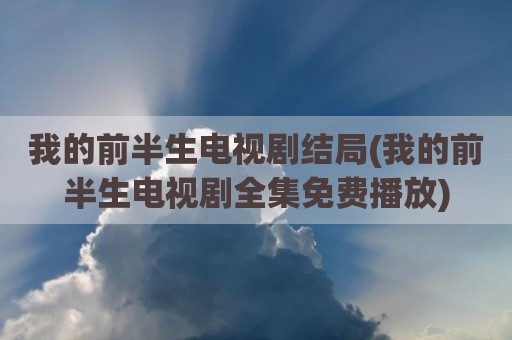 我的前半生电视剧结局(我的前半生电视剧全集免费播放)