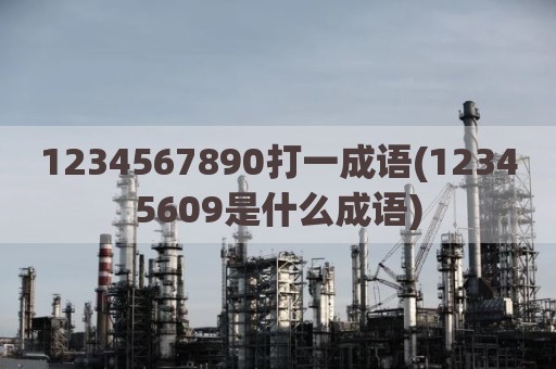 1234567890打一成语(12345609是什么成语)