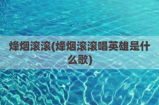 烽烟滚滚(烽烟滚滚唱英雄是什么歌)