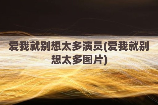 爱我就别想太多演员(爱我就别想太多图片)