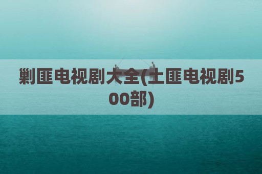 剿匪电视剧大全(土匪电视剧500部)