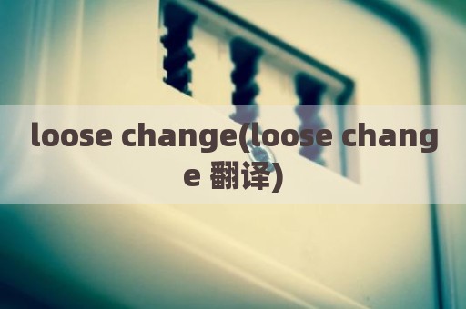 loose change(loose change 翻译)