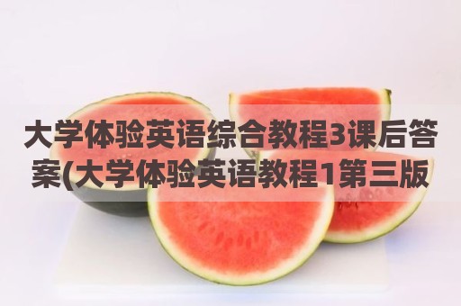 大学体验英语综合教程3课后答案(大学体验英语教程1第三版课后答案)