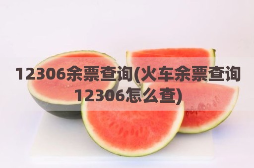 12306余票查询(火车余票查询12306怎么查)