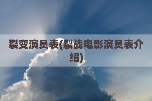裂变演员表(裂战电影演员表介绍)
