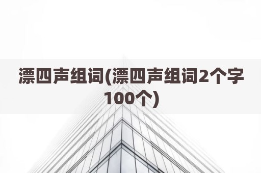 漂四声组词(漂四声组词2个字100个)