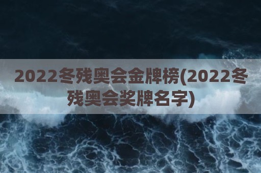 2022冬残奥会金牌榜(2022冬残奥会奖牌名字)