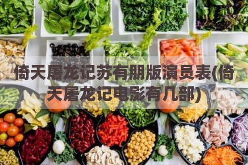 倚天屠龙记苏有朋版演员表(倚天屠龙记电影有几部)