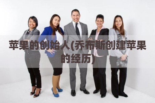 苹果的创始人(乔布斯创建苹果的经历)