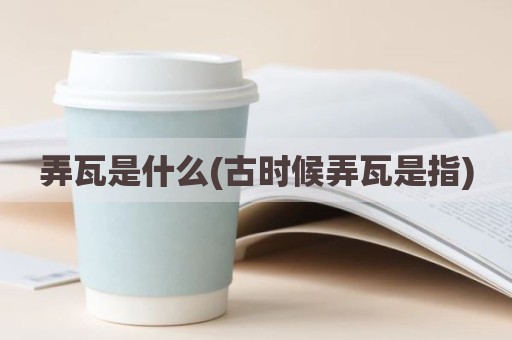 弄瓦是什么(古时候弄瓦是指)