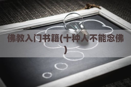 佛教入门书籍(十种人不能念佛)