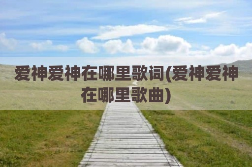 爱神爱神在哪里歌词(爱神爱神在哪里歌曲)
