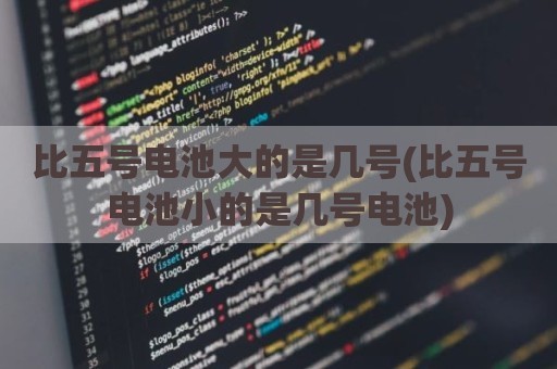 比五号电池大的是几号(比五号电池小的是几号电池)