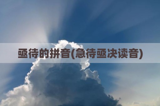 亟待的拼音(急待亟决读音)