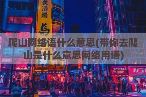爬山网络语什么意思(带你去爬山是什么意思网络用语)