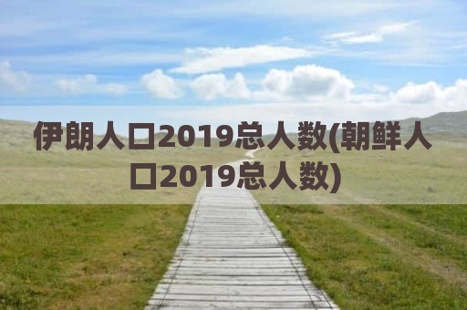 伊朗人口2019总人数(朝鲜人口2019总人数)