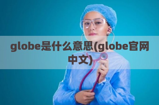 globe是什么意思(globe官网中文)