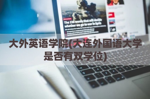大外英语学院(大连外国语大学是否有双学位)