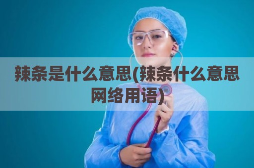 辣条是什么意思(辣条什么意思网络用语)