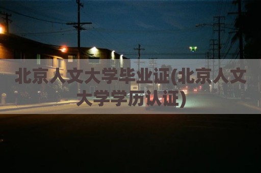 北京人文大学毕业证(北京人文大学学历认证)