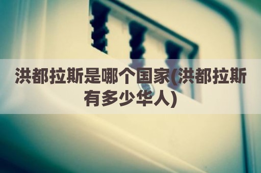 洪都拉斯是哪个国家(洪都拉斯有多少华人)