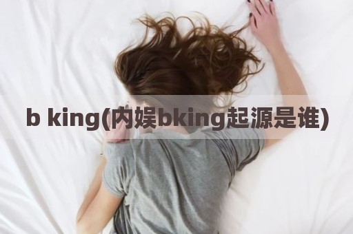 b king(内娱bking起源是谁)