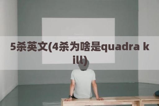 5杀英文(4杀为啥是quadra kill)
