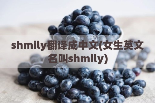 shmily翻译成中文(女生英文名叫shmily)