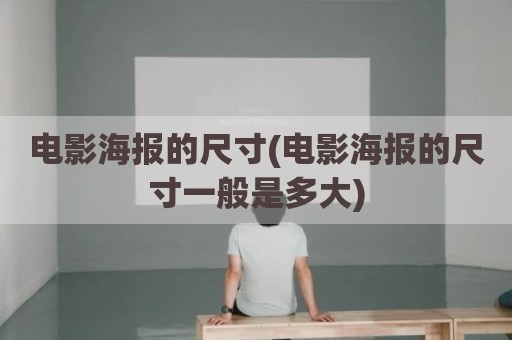 电影海报的尺寸(电影海报的尺寸一般是多大)
