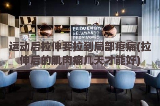 运动后拉伸要拉到局部疼痛(拉伸后的肌肉痛几天才能好)