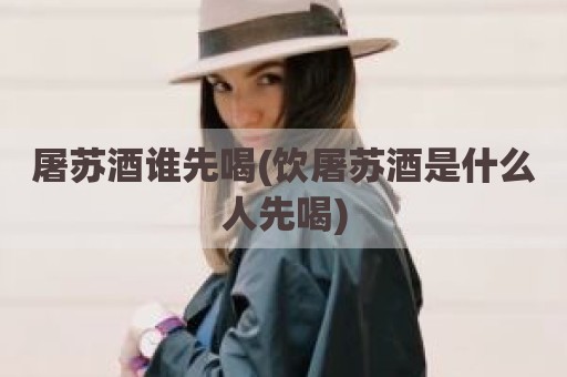 屠苏酒谁先喝(饮屠苏酒是什么人先喝)