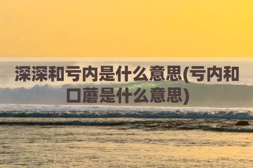 深深和亏内是什么意思(亏内和口蘑是什么意思)