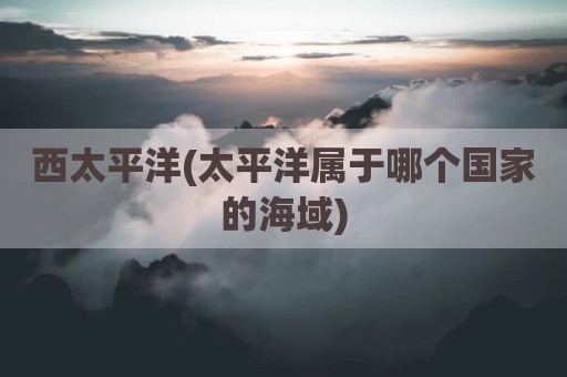 西太平洋(太平洋属于哪个国家的海域)
