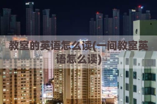教室的英语怎么读(一间教室英语怎么读)