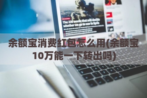 余额宝消费红包怎么用(余额宝10万能一下转出吗)