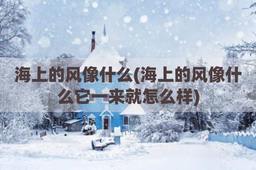 海上的风像什么(海上的风像什么它一来就怎么样)