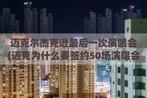 迈克尔杰克逊最后一次演唱会(迈克为什么要签约50场演唱会)