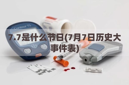 7.7是什么节日(7月7日历史大事件表)