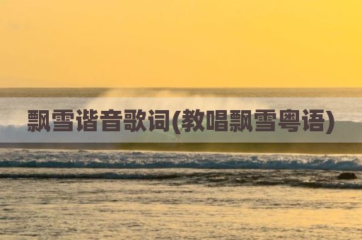 飘雪谐音歌词(教唱飘雪粤语)