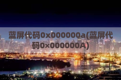 蓝屏代码0x000000a(蓝屏代码0×000000A)
