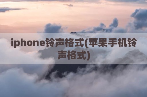iphone铃声格式(苹果手机铃声格式)